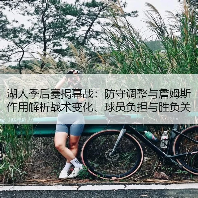 湖人季后赛揭幕战：防守调整与詹姆斯作用解析战术变化、球员负担与胜负关键